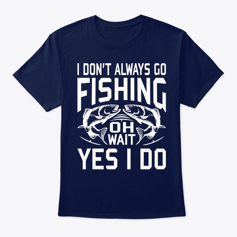 I Don't Always Go Fishing Oh Wait Yes