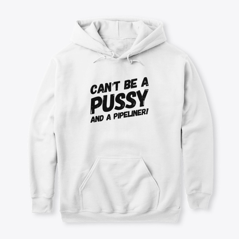 Can't Be A Pussy And A Pipeliner