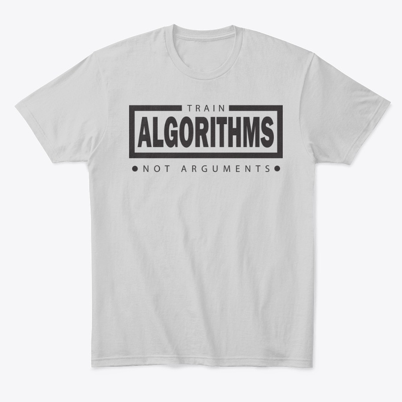 Train Algorithms, Not Arguments –- tees