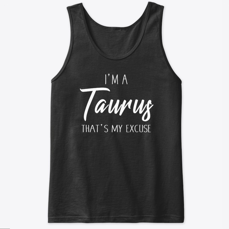 I'm A Taurus Thats My Excuse