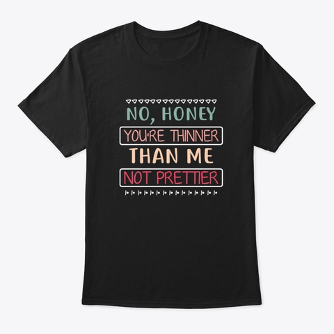 No Honey You Re Thinner Than Me Not Pret Black T-Shirt Front