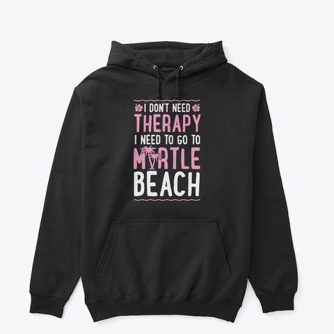 Therapy I Need To Go To Myrtle Beach Black T-Shirt Front