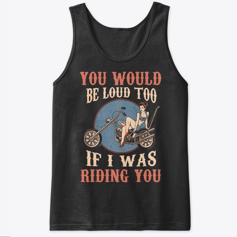 Biker Gift Would Be Loud If I Riding You