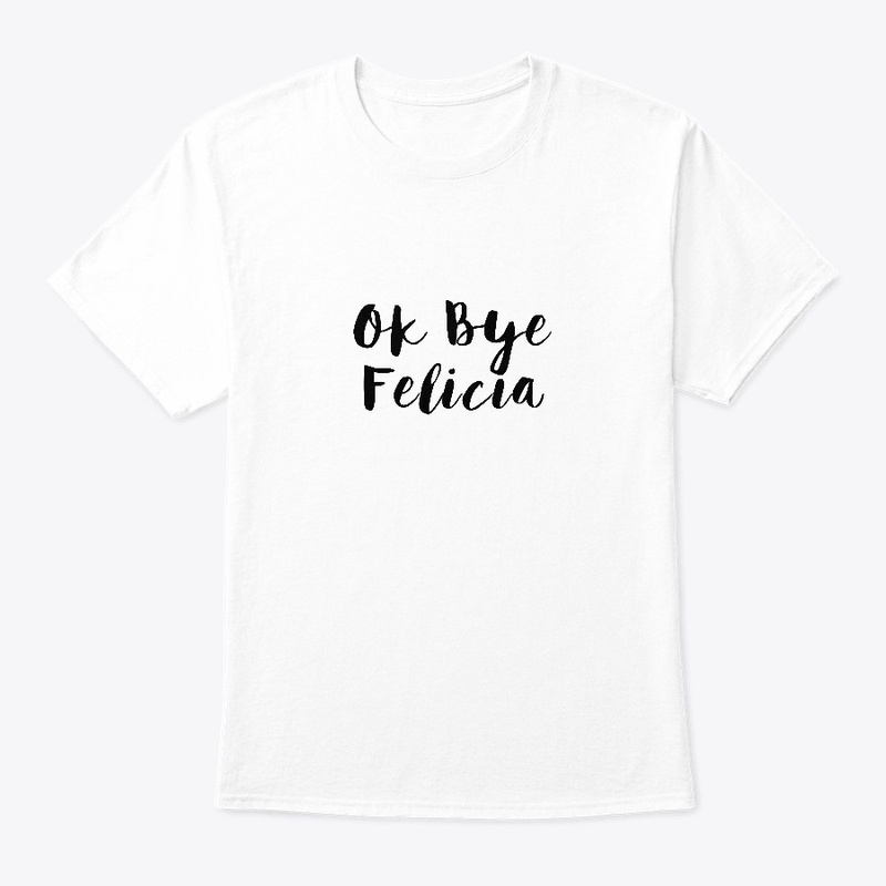 Ok Bye Felicia 