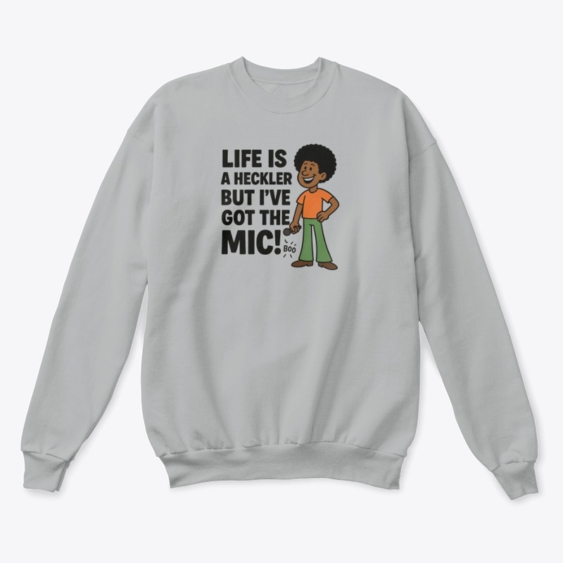 Life is a Heckler, but I've Got the Mic!