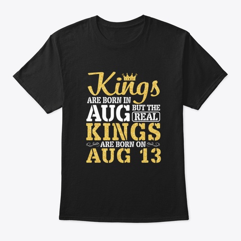Kings Are Born In August But The Real Ki Black T-Shirt Front