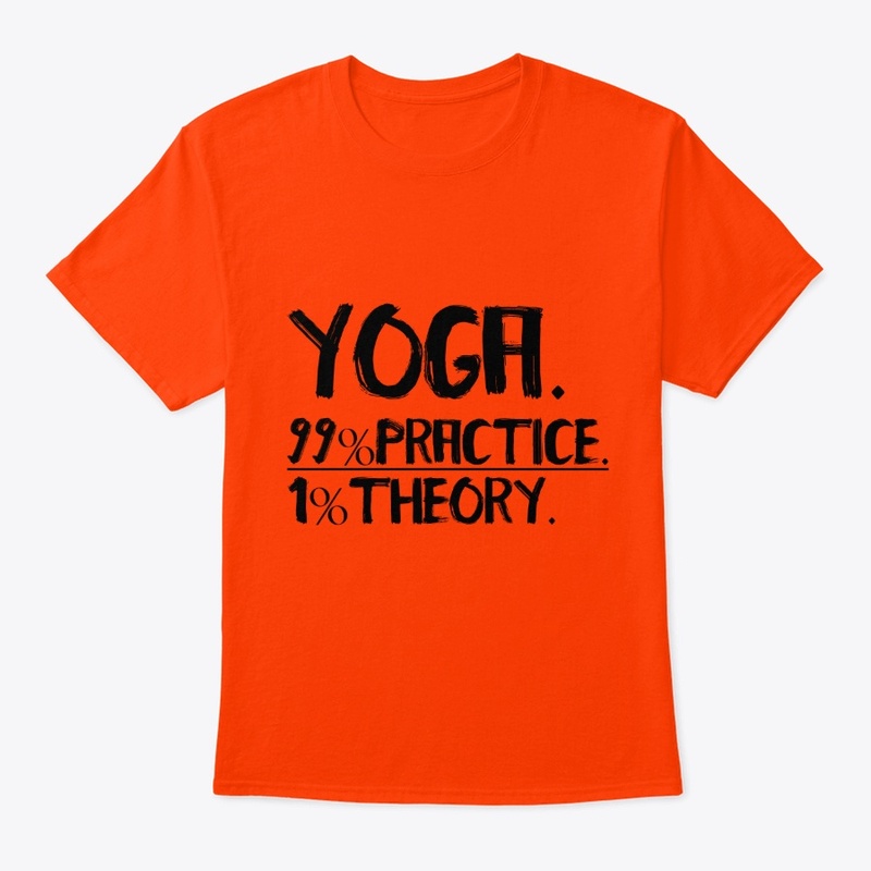 Yoga. 99%  Practice. 1% Theory.