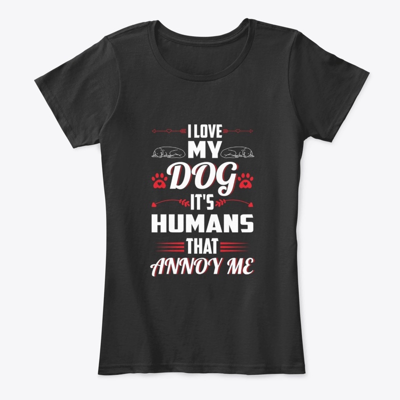 I Love My Dog It's Humans That Annoy Me
