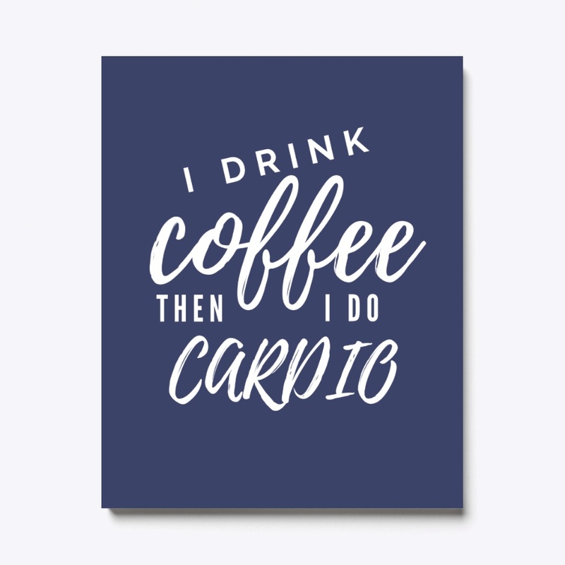 I Drink Coffee Then I Do Cardio