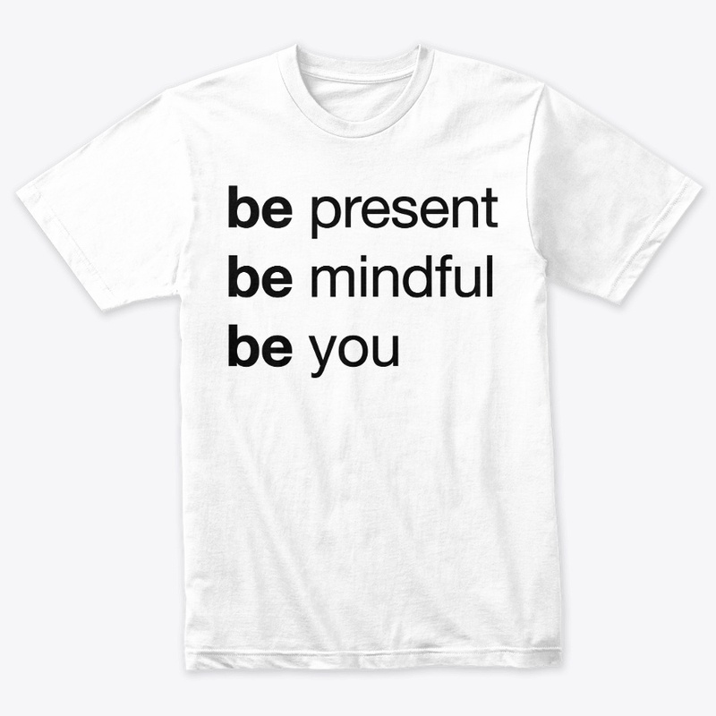 Be Present, Be Mindful, Be You