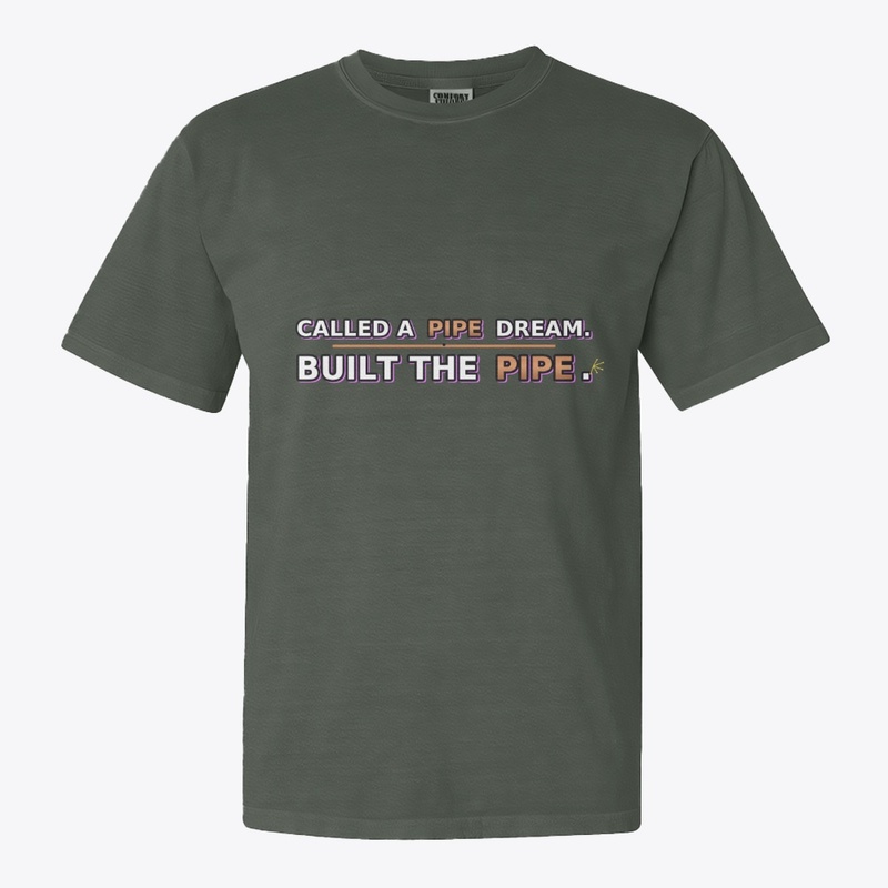 CALLED A PIPE DREAM. BUILT THE PIPE.