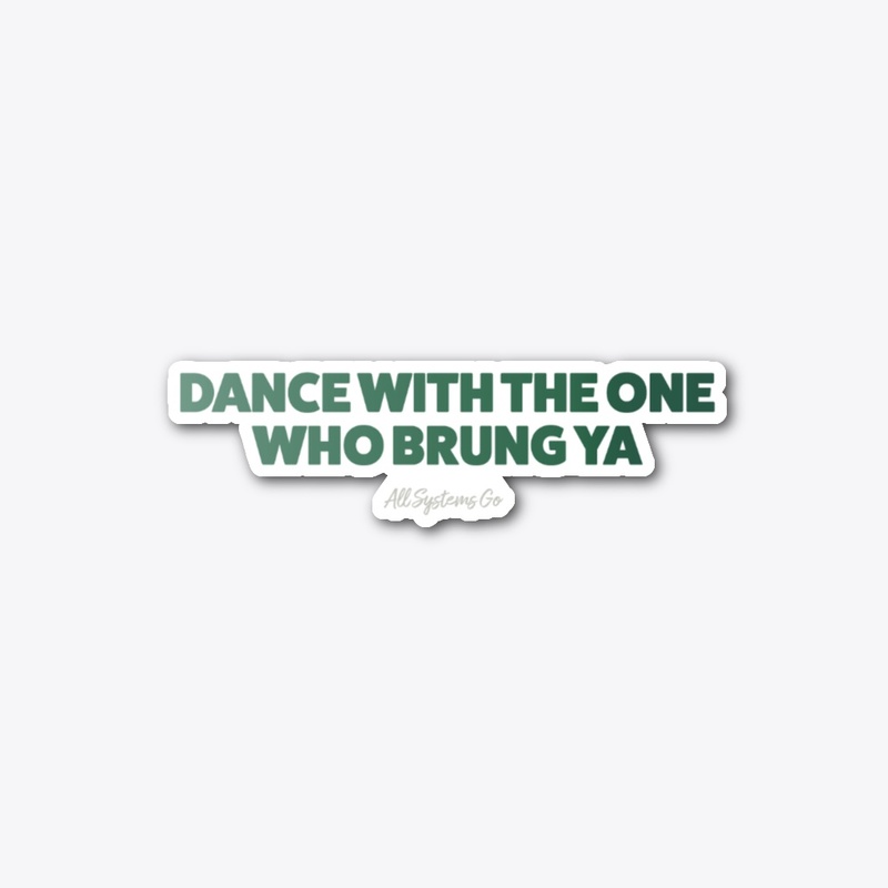 Dance With The One Who Brung Ya! 