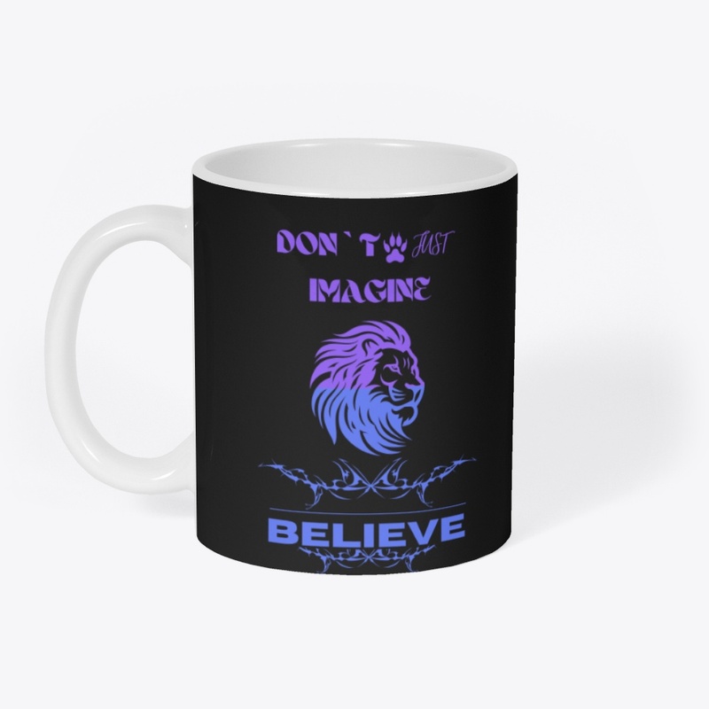 Don`t just imagine Believe