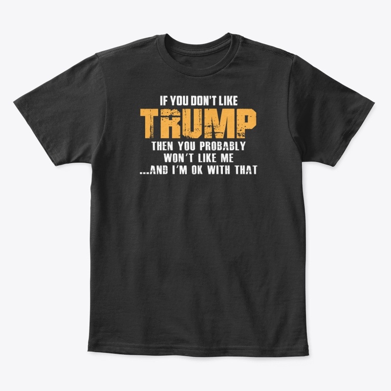 If you do not like Trump T Shirt
