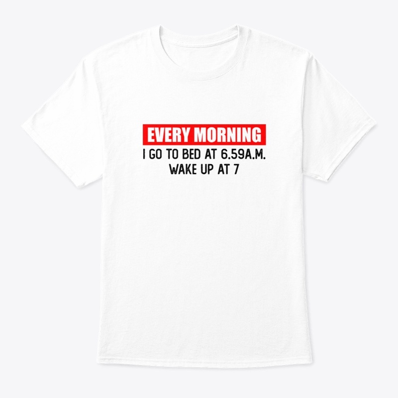 Every morning i go to bed at ...