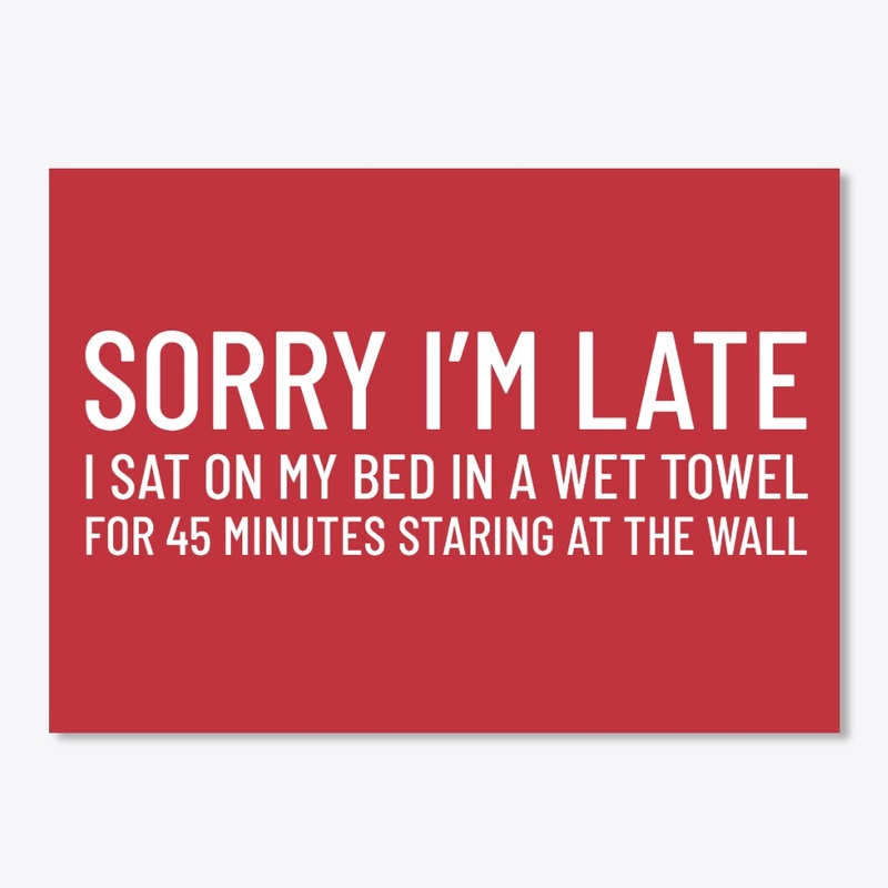 Sorry I'm Late I Sat On My Bed...