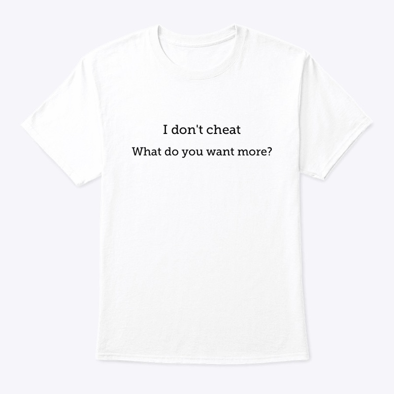 I don't cheat. What do you want more?