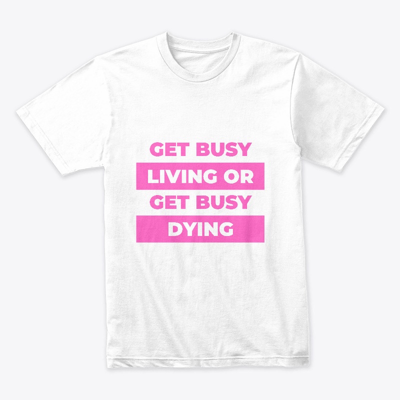 Get busy living or get busy dying.