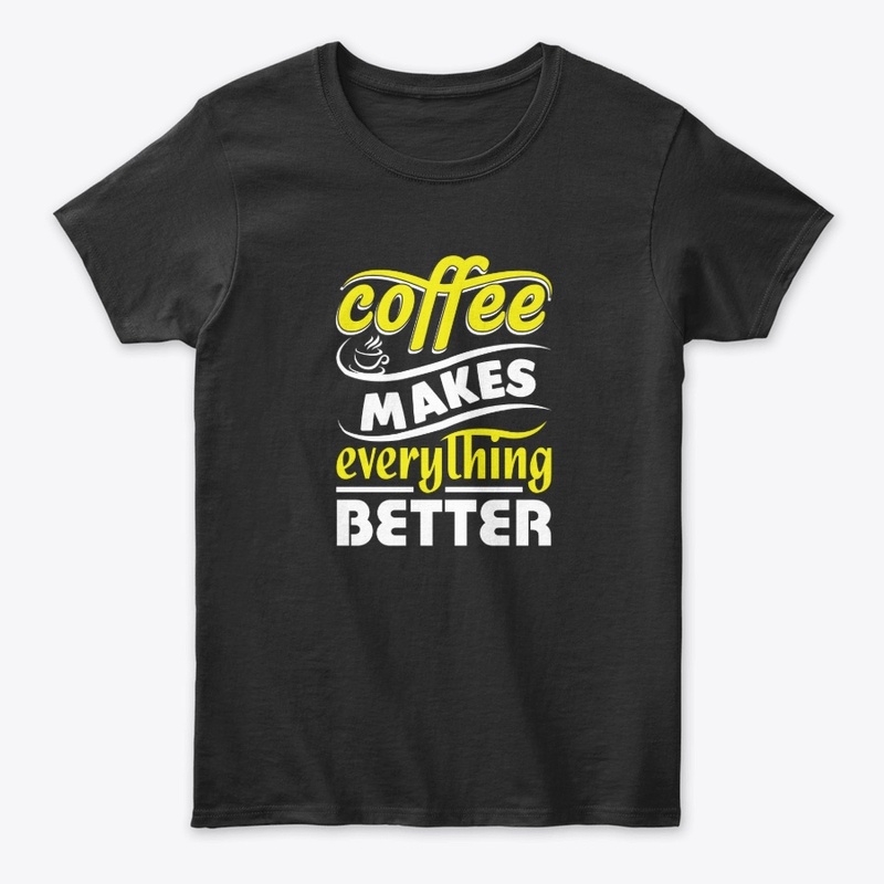 Coffee makes everything better t-shirt