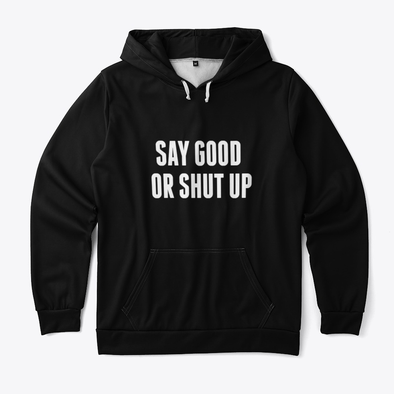 Say good Or shut up