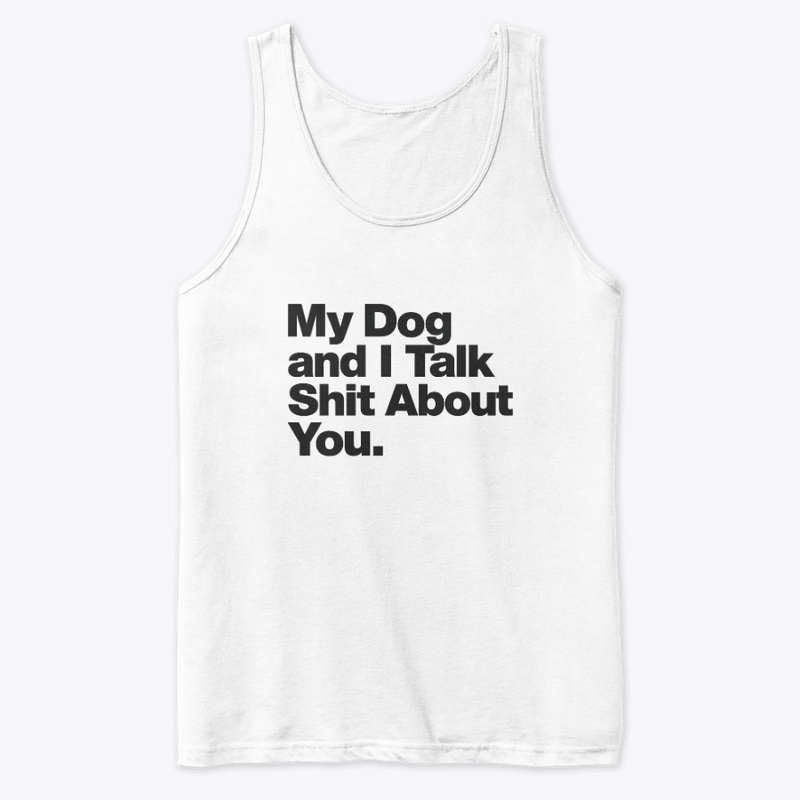 My Dog and I Talk Shit About You