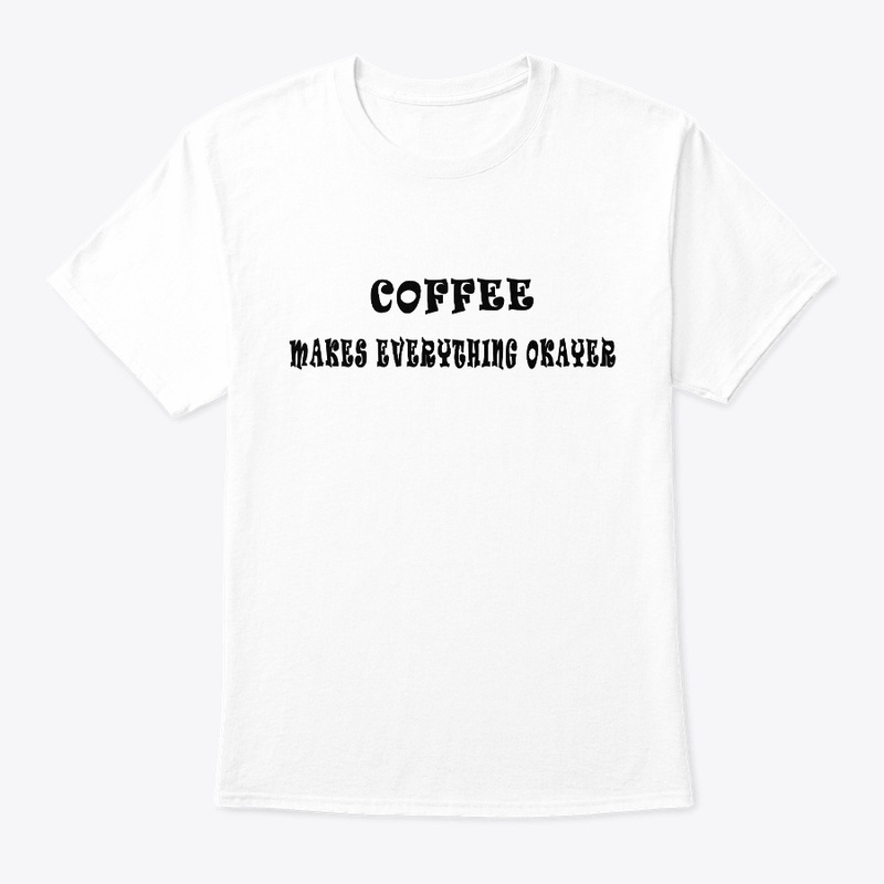 Coffee Makes Everything Okayer T-Shirt