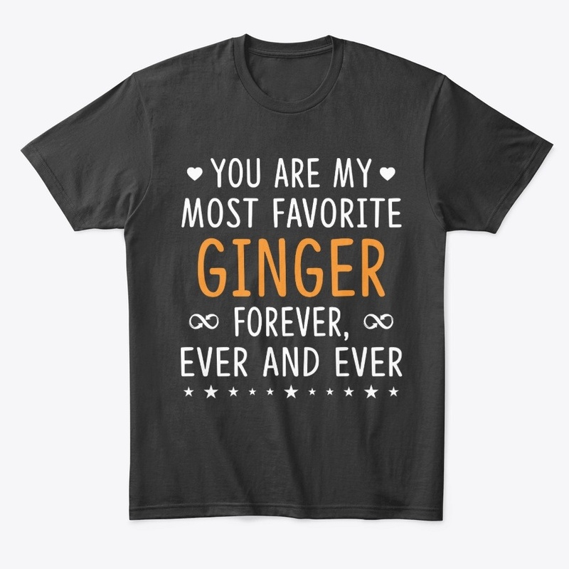 You Are My Most Favorite Ginger T shirts