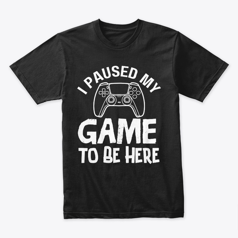 I Paused My Game to Be Here T-Shirt
