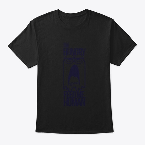 I'm Hungry Feed Me Human Black T-Shirt Front