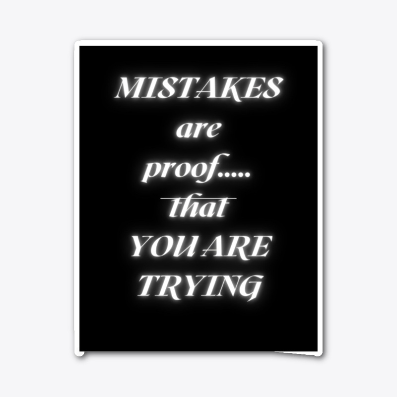 MISTAKES ARE PROOF THAT YOU ARE TRYING