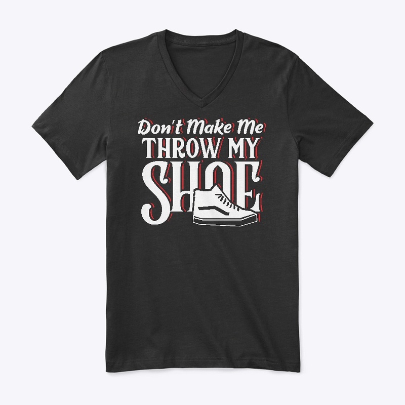 Don't Make Me Throw My Shoe
