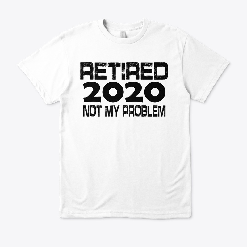 Retired 2020 Not My Problem t-shirt