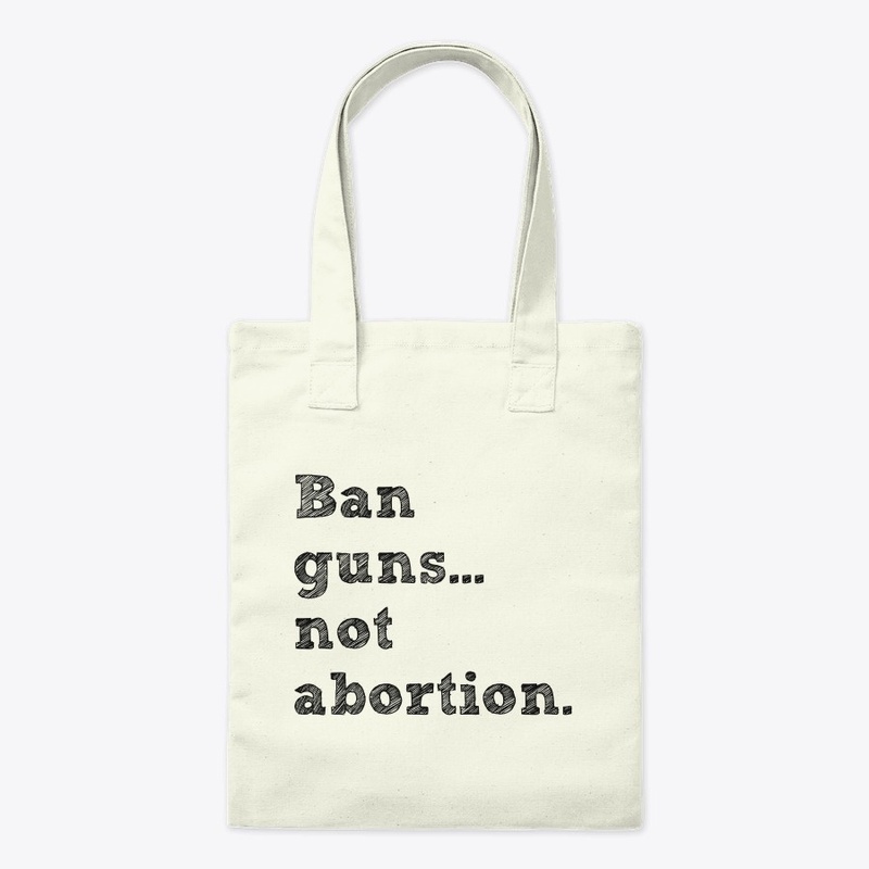 Ban guns not abortion.