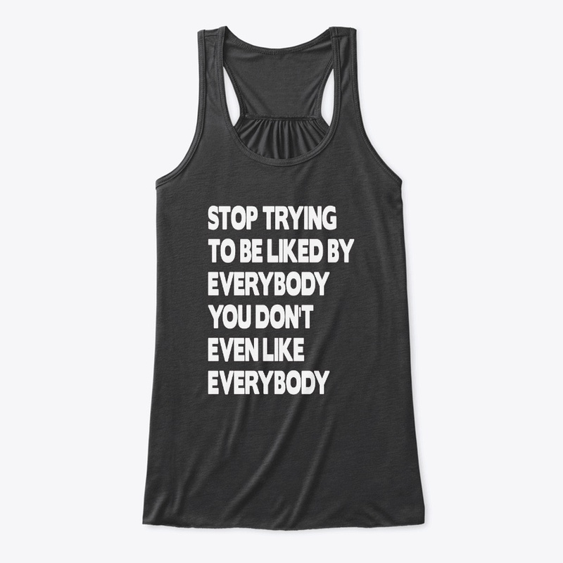 Stop Trying To Be Liked By Everybody Tee