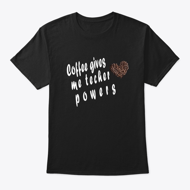 Coffee gives me teacher powers T-Shirt