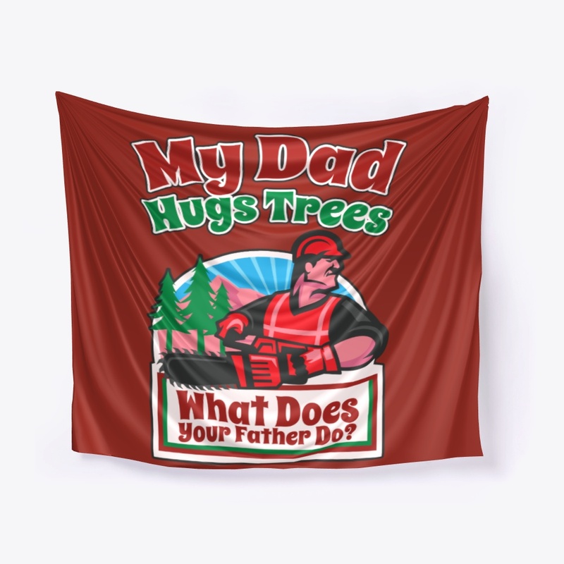 My Logger Dad Hugs Trees, What's Yours