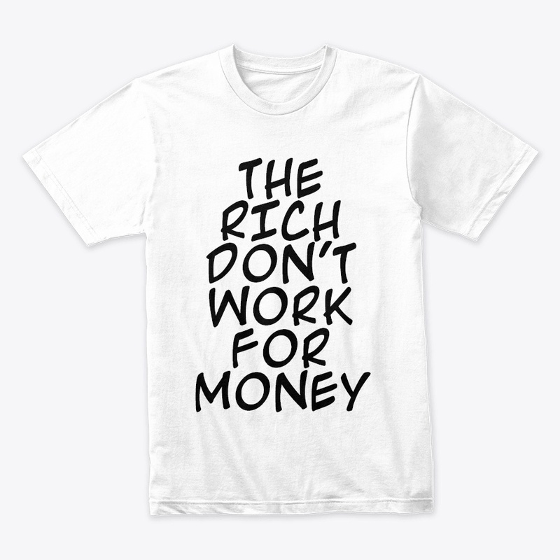 THE RICH DON'T WORK FOR MONEY 