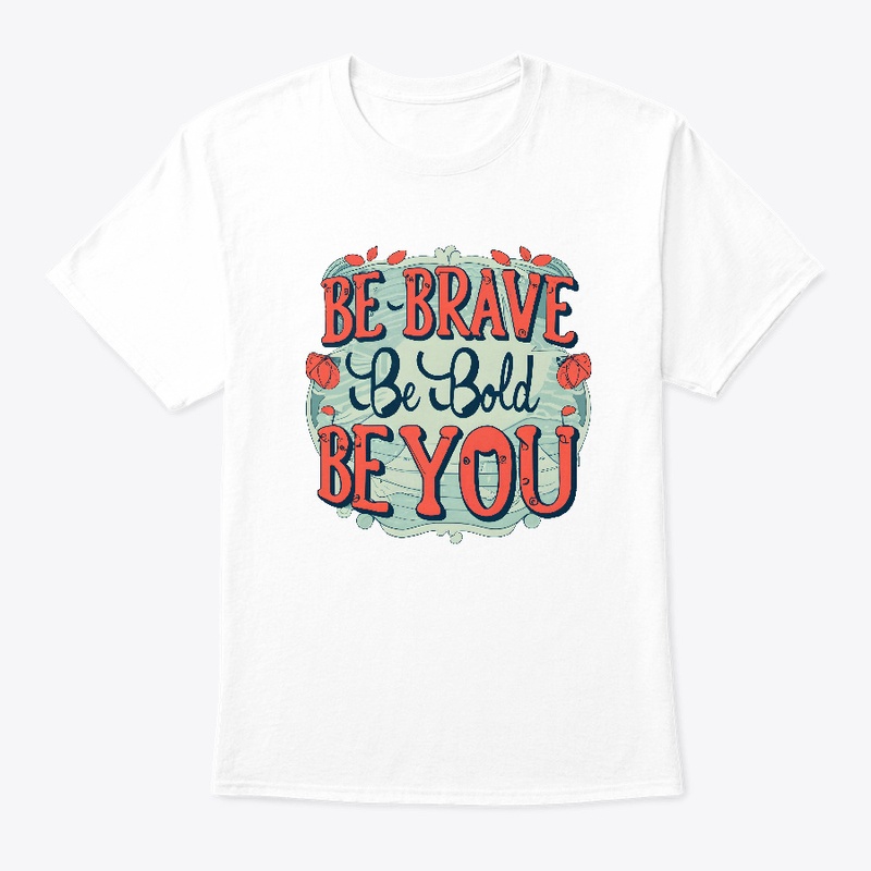 Be brave, be bold, be you T-shirt
