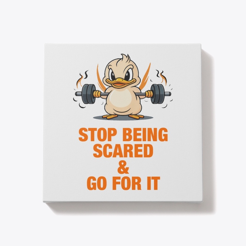 STOP BEING SCARED AND GO FOR IT