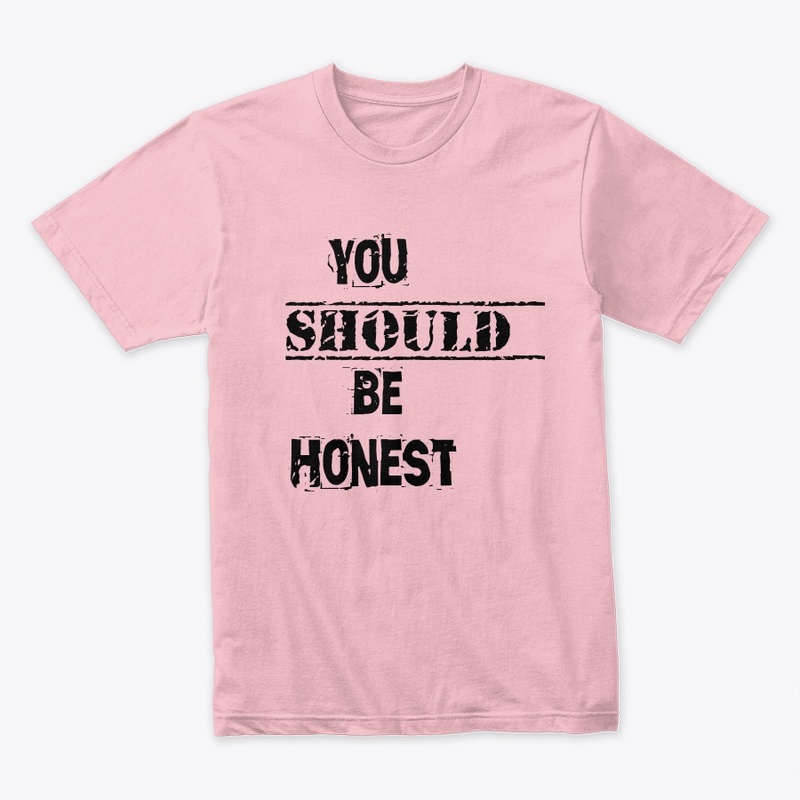 You should be honest t shirt 