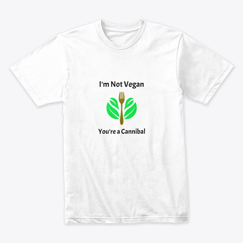I'm Not Vegan You're a Cannibal  Tshirt