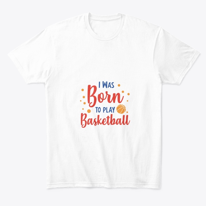 I WAS BORN TO PLAY BASKETBALL