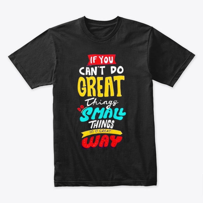 if you can't do great things do a small 