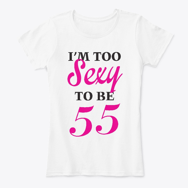 Im too Sexy to be 55 Tshirt