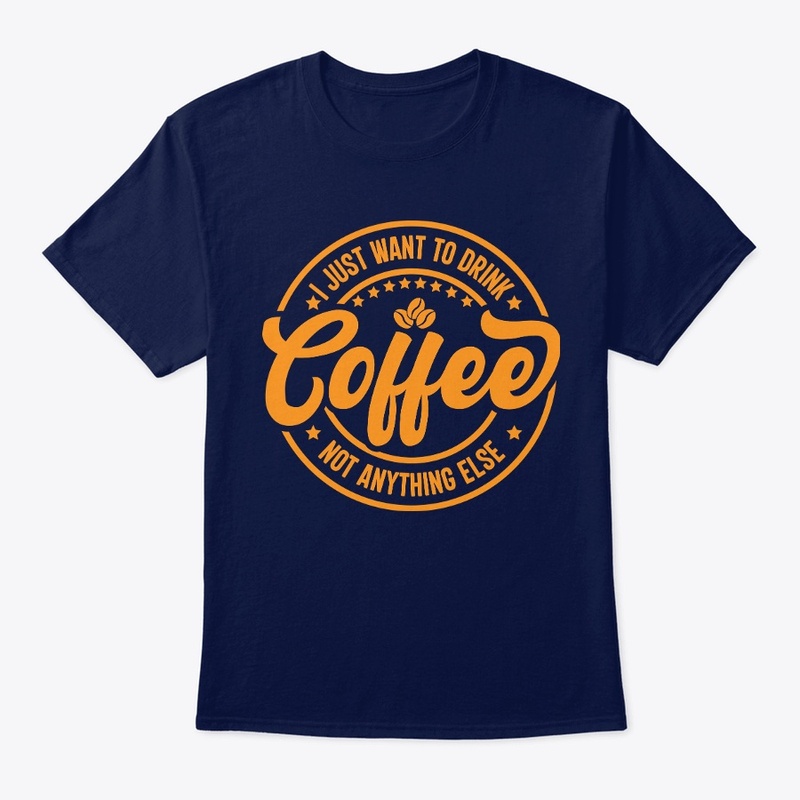 I Just Want To Drink Coffee Not Anything