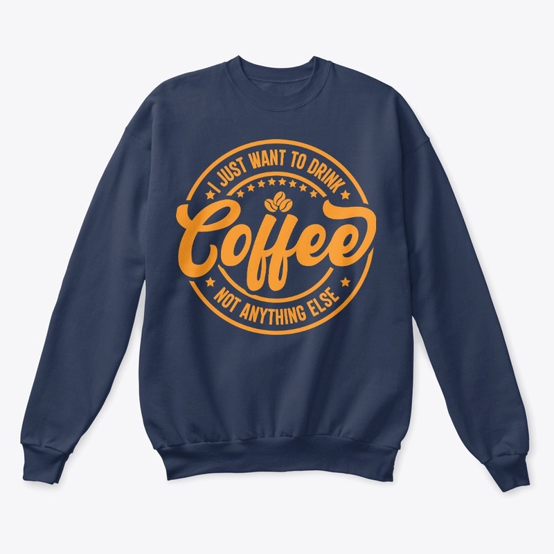 I Just Want To Drink Coffee Not Anything
