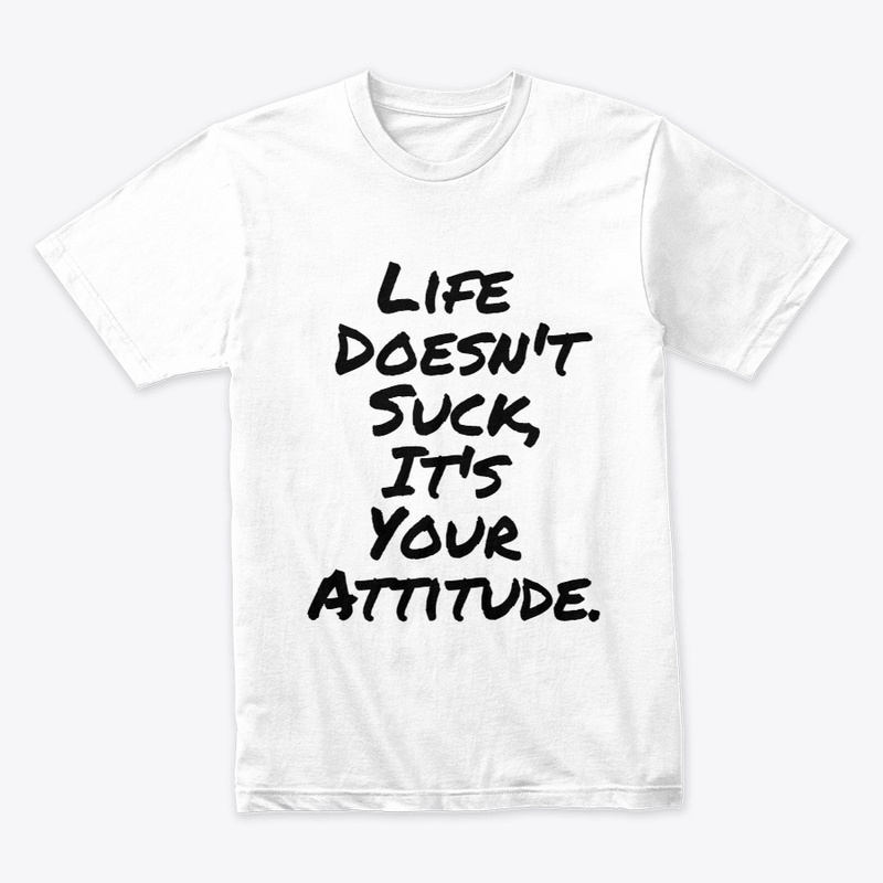 Life Doesn't Suck, It's your Attitude.