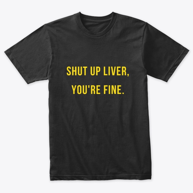 Shut Up Liver, You're Fine. T-Shirt