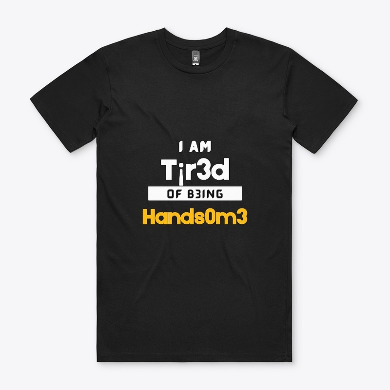 I am tired of being HANDSOME
