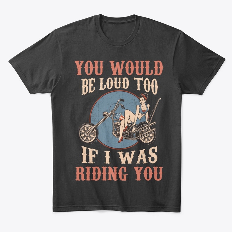 Biker Gift Would Be Loud If I Riding You